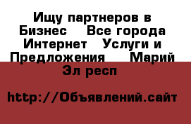 Ищу партнеров в Бизнес  - Все города Интернет » Услуги и Предложения   . Марий Эл респ.